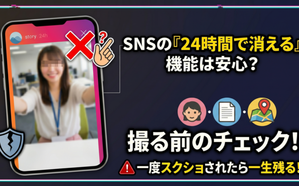 24時間で消えるは嘘？SNS投稿で人生を狂わせる3つの落とし穴